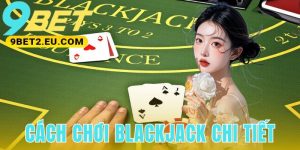 Cách Chơi Blackjack Chi Tiết
