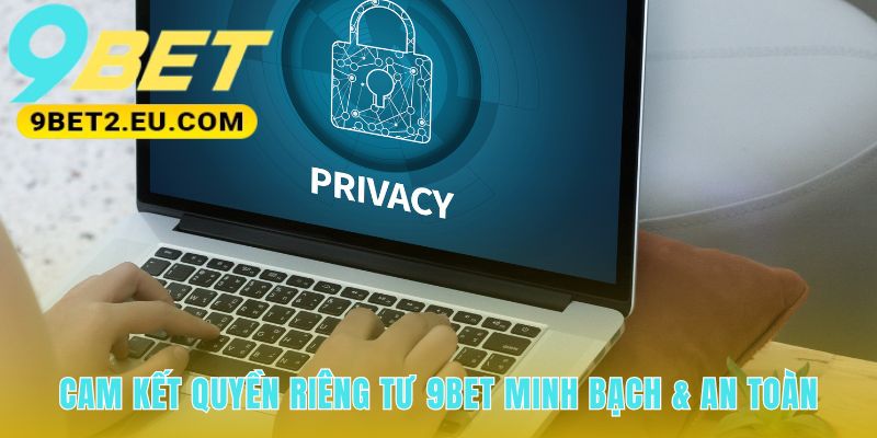 Quyền riêng tư 9bet cam kết bảo vệ dữ liệu người dùng tuyệt đối