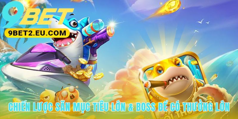 Kinh nghiệm chơi bắn cá săn boss chọn đúng vũ khí và thời điểm