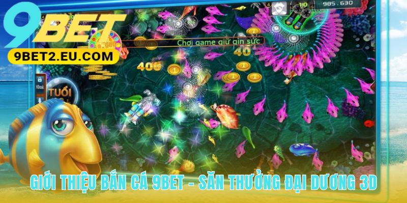 Giới thiệu Bắn Cá 9bet nền tảng 3D đổi thưởng thành tiền mặt