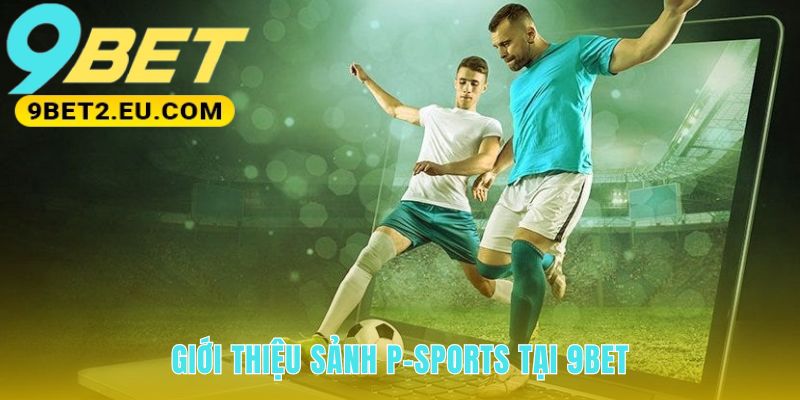 Sảnh P-Sports vận hành trên công nghệ kèo real-time
