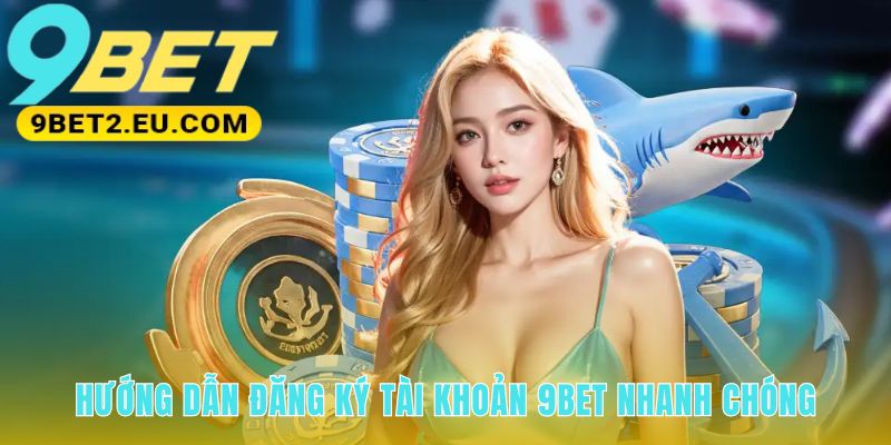 Quy trình đăng ký 9bet đơn giản và nhanh chóng qua 3 bước