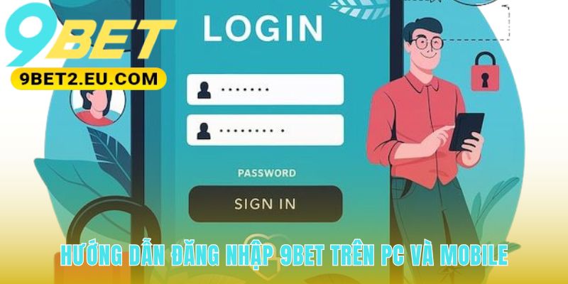 Quy trình đăng nhập 9bet tinh gọn trên cả PC và điện thoại