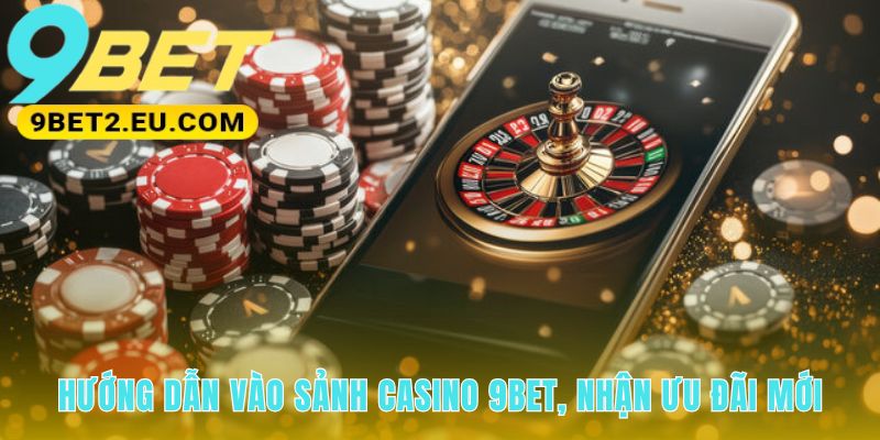 Hướng dẫn vào sảnh casino 9bet qua 4 bước cực kỳ đơn giản