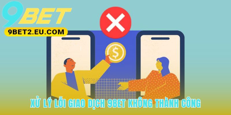 Hướng dẫn rút tiền 9bet xử lý các lỗi giao dịch phổ biến